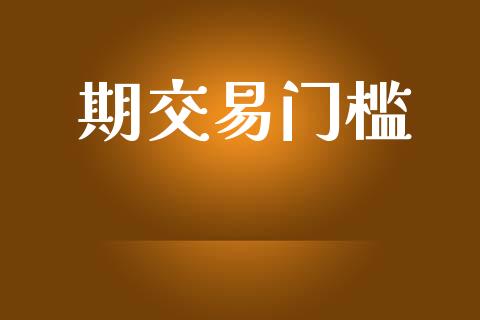 期交易门槛_https://wap.fcdydaikuan.com_投资策略_第1张