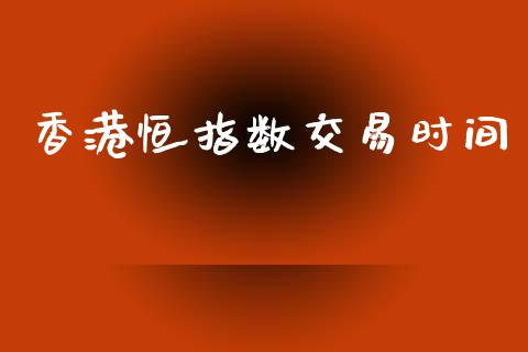 香港恒指数交易时间_https://wap.fcdydaikuan.com_国际投资_第1张