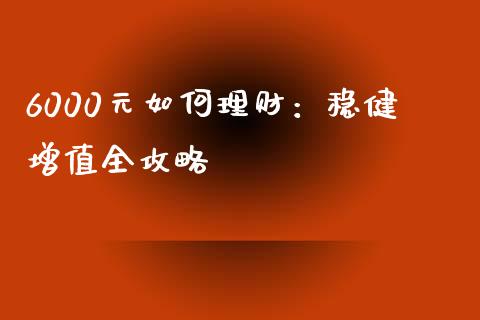6000元如何理财：稳健增值全攻略_https://wap.fcdydaikuan.com_理财顾问_第1张
