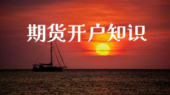 期货开户知识_https://wap.fcdydaikuan.com_投资策略_第1张