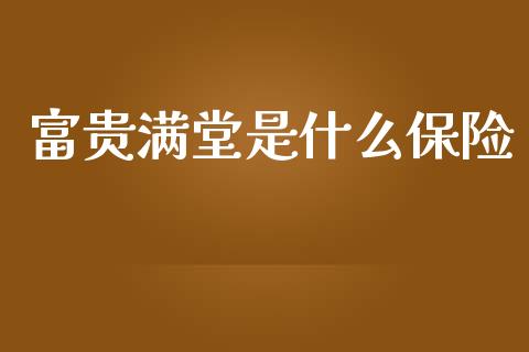 富贵满堂是什么保险_https://wap.fcdydaikuan.com_投资策略_第1张
