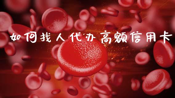 如何找人代办高额信用卡_https://wap.fcdydaikuan.com_金融机构_第1张