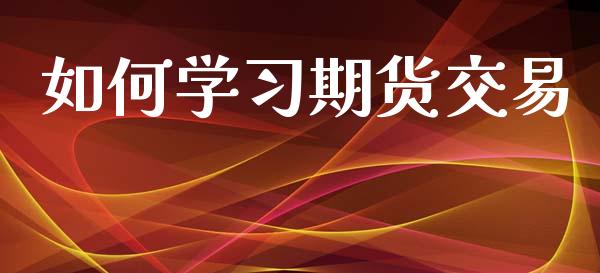 如何学习期货交易_https://wap.fcdydaikuan.com_新股数据_第1张