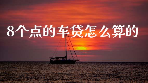8个点的车贷怎么算的_https://wap.fcdydaikuan.com_期货品种_第1张