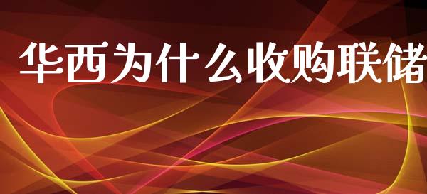 华西为什么收购联储_https://wap.fcdydaikuan.com_理财顾问_第1张