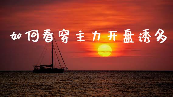 如何看穿主力开盘诱多_https://wap.fcdydaikuan.com_期货品种_第1张