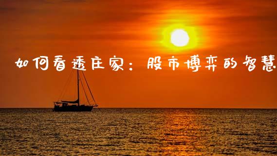 如何看透庄家：股市博弈的智慧_https://wap.fcdydaikuan.com_新股数据_第1张