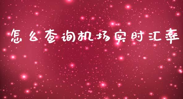 怎么查询机场实时汇率_https://wap.fcdydaikuan.com_国际投资_第1张