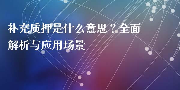 补充质押是什么意思？全面解析与应用场景_https://wap.fcdydaikuan.com_理财顾问_第1张