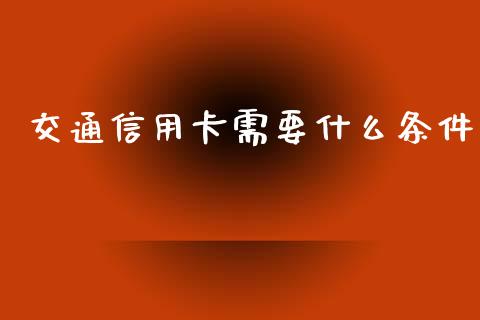 交通信用卡需要什么条件_https://wap.fcdydaikuan.com_新股数据_第1张