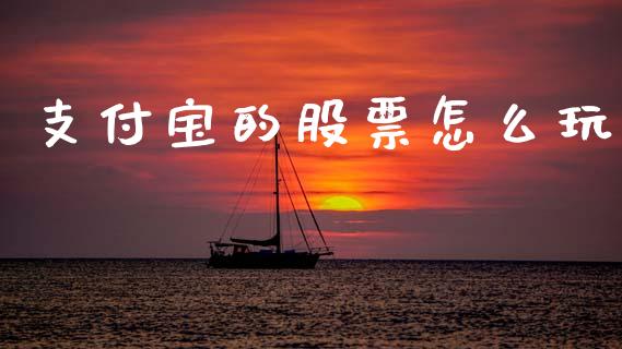 支付宝的股票怎么玩_https://wap.fcdydaikuan.com_投资策略_第1张