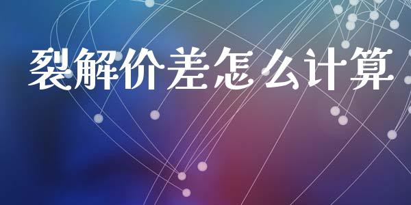 裂解价差怎么计算_https://wap.fcdydaikuan.com_投资策略_第1张