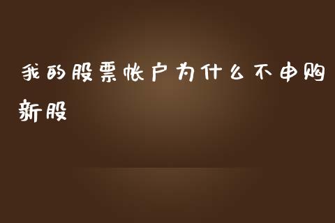 我的股票帐户为什么不申购新股_https://wap.fcdydaikuan.com_新股数据_第1张