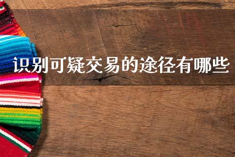 识别可疑交易的途径有哪些_https://wap.fcdydaikuan.com_投资策略_第1张