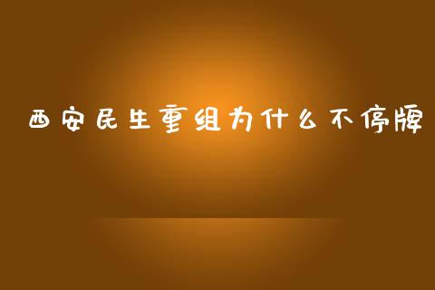 西安民生重组为什么不停牌_https://wap.fcdydaikuan.com_国际投资_第1张