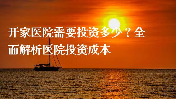 开家医院需要投资多少？全面解析医院投资成本_https://wap.fcdydaikuan.com_新股数据_第1张
