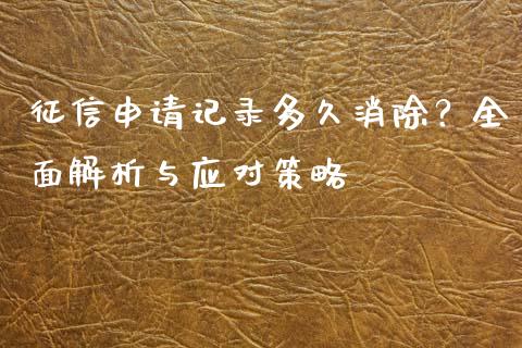 征信申请记录多久消除？全面解析与应对策略_https://wap.fcdydaikuan.com_投资策略_第1张