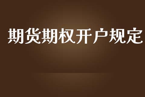 期货期权开户规定_https://wap.fcdydaikuan.com_金融机构_第1张