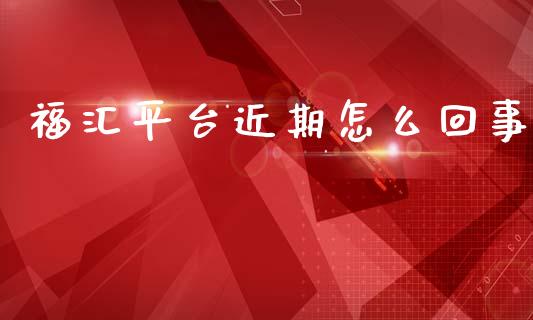 福汇平台近期怎么回事_https://wap.fcdydaikuan.com_期货品种_第1张