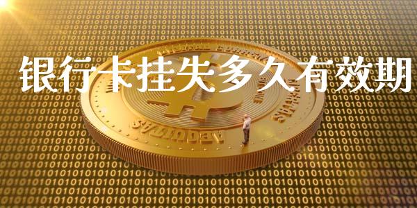 银行卡挂失多久有效期_https://wap.fcdydaikuan.com_国际投资_第1张