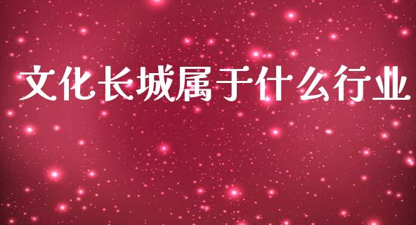 文化长城属于什么行业_https://wap.fcdydaikuan.com_期货品种_第1张