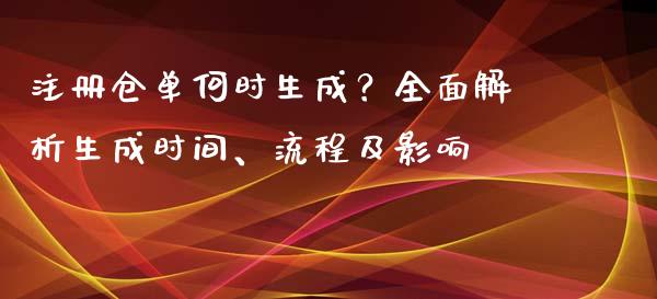 注册仓单何时生成？全面解析生成时间、流程及影响_https://wap.fcdydaikuan.com_金融机构_第1张