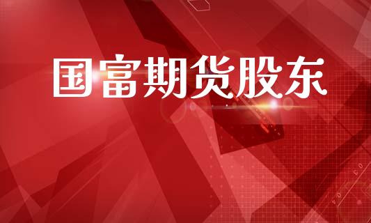 国富期货股东_https://wap.fcdydaikuan.com_国际投资_第1张