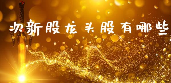 次新股龙头股有哪些_https://wap.fcdydaikuan.com_投资策略_第1张
