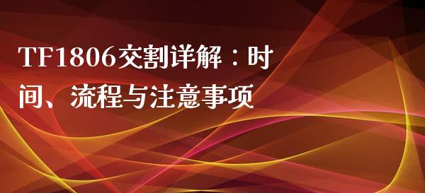 TF1806交割详解：时间、流程与注意事项_https://wap.fcdydaikuan.com_新股数据_第1张