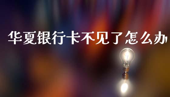 华夏银行卡不见了怎么办_https://wap.fcdydaikuan.com_投资策略_第1张