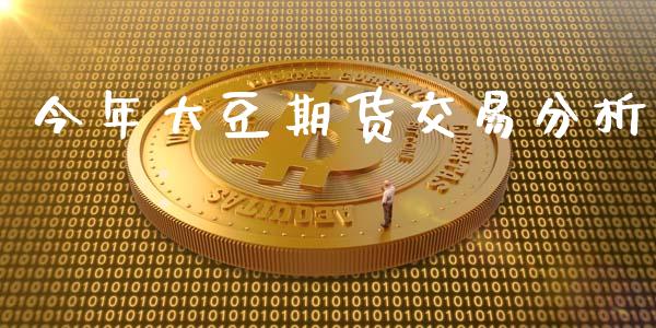 今年大豆期货交易分析_https://wap.fcdydaikuan.com_投资策略_第1张