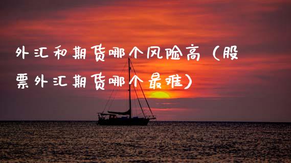 外汇和期货哪个风险高（股票外汇期货哪个最难）_https://wap.fcdydaikuan.com_投资策略_第1张