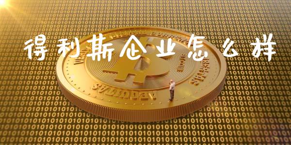 得利斯企业怎么样_https://wap.fcdydaikuan.com_理财顾问_第1张