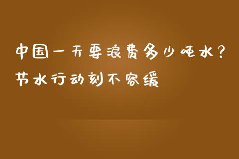 中国一天要浪费多少吨水？节水行动刻不容缓_https://wap.fcdydaikuan.com_新股数据_第1张