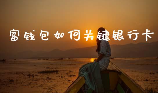 富钱包如何关键银行卡_https://wap.fcdydaikuan.com_国际投资_第1张