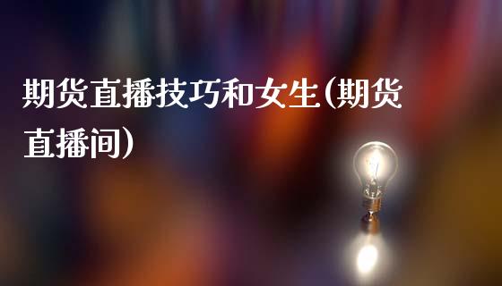 期货直播技巧和女生(期货直播间)_https://wap.fcdydaikuan.com_新股数据_第1张