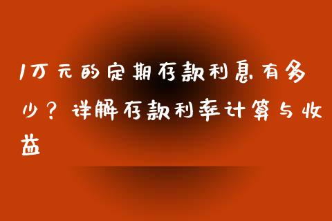 1万元的定期存款利息有多少？详解存款利率计算与收益_https://wap.fcdydaikuan.com_新股数据_第1张