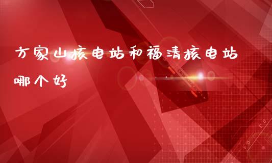 方家山核电站和福清核电站哪个好_https://wap.fcdydaikuan.com_投资策略_第1张