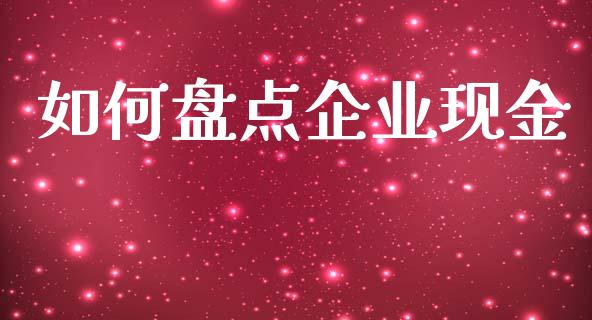 如何盘点企业现金_https://wap.fcdydaikuan.com_期货品种_第1张