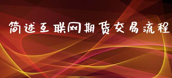简述互联网期货交易流程_https://wap.fcdydaikuan.com_新股数据_第1张