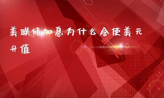 美联储加息为什么会使美元升值_https://wap.fcdydaikuan.com_期货品种_第1张