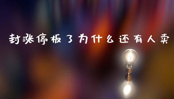 封涨停板了为什么还有人卖_https://wap.fcdydaikuan.com_国际投资_第1张