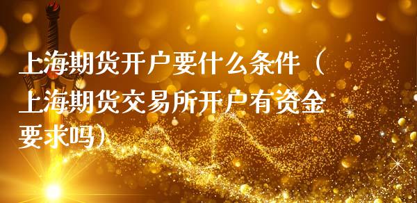 上海期货开户要什么条件（上海期货交易所开户有资金要求吗）_https://wap.fcdydaikuan.com_金融机构_第1张