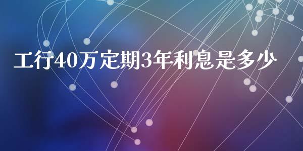 工行40万定期3年利息是多少_https://wap.fcdydaikuan.com_国际投资_第1张