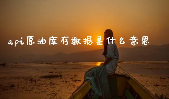 api原油库存数据是什么意思_https://wap.fcdydaikuan.com_期货品种_第1张