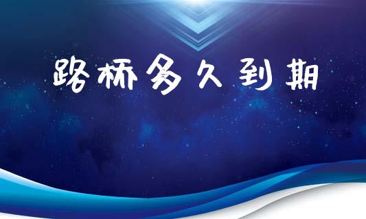 路桥多久到期_https://wap.fcdydaikuan.com_国际投资_第1张