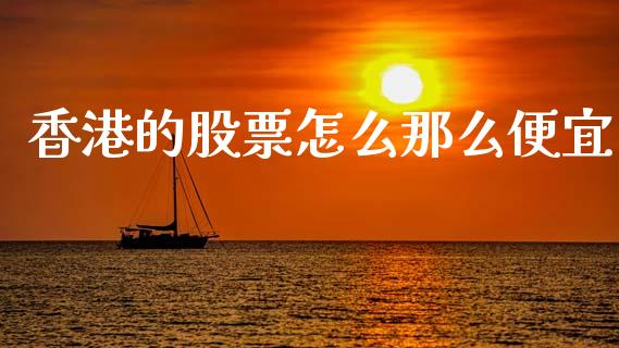 香港的股票怎么那么便宜_https://wap.fcdydaikuan.com_新股数据_第1张