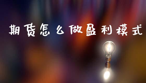 期货怎么做盈利模式_https://wap.fcdydaikuan.com_期货品种_第1张