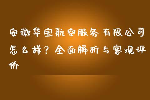 安徽华宝航空服务有限公司怎么样？全面解析与客观评价_https://wap.fcdydaikuan.com_期货品种_第1张