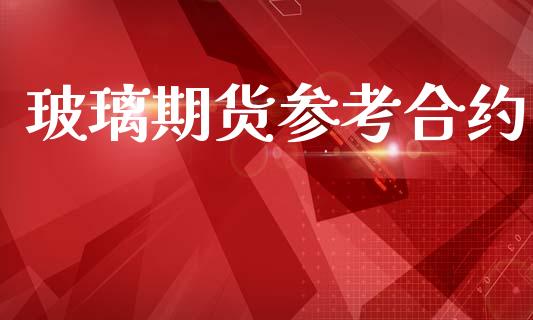 玻璃期货参考合约_https://wap.fcdydaikuan.com_国际投资_第1张